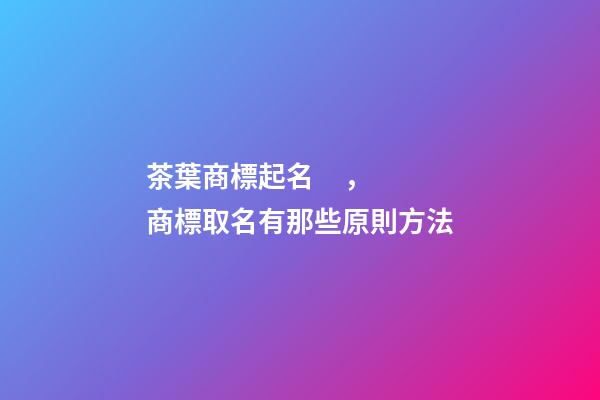 茶葉商標起名，商標取名有那些原則方法